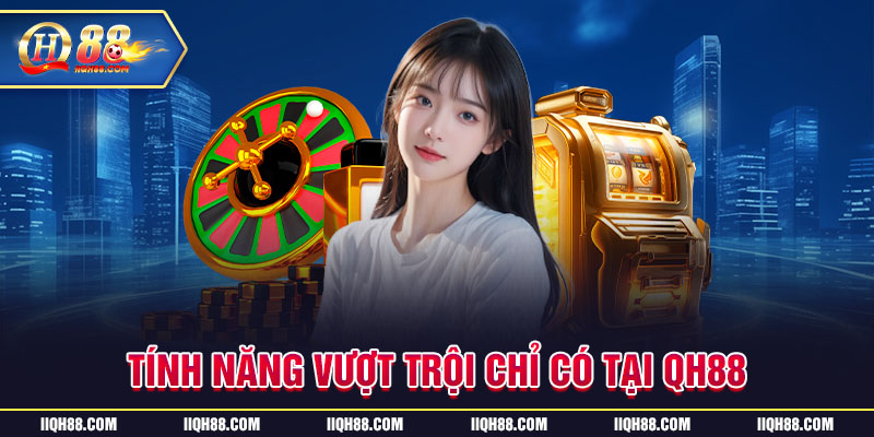 Tính năng vượt trội chỉ có tại QH88